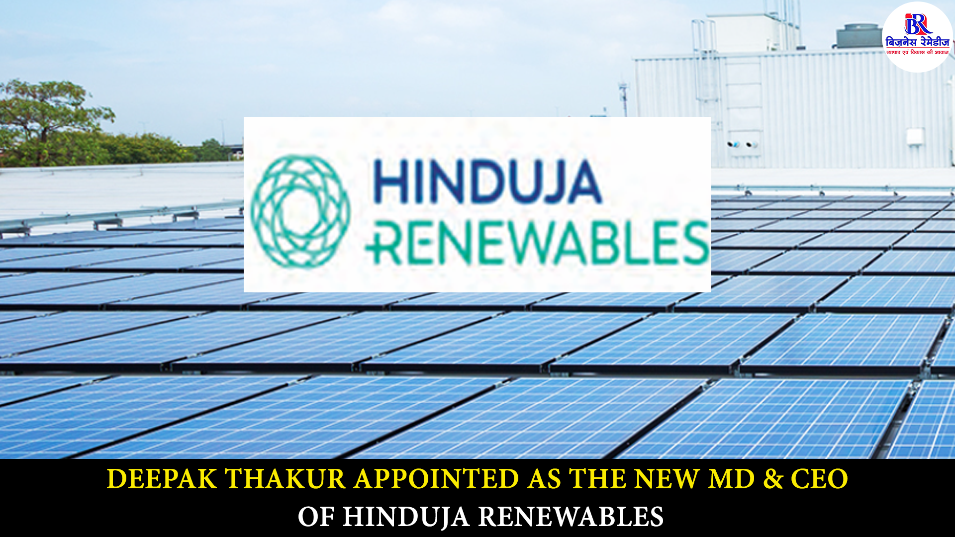 “Deepak Thakur appointed as MD & CEO of Hinduja Renewables Energy Pvt Ltd” "Hinduja Renewables appoints Deepak Thakur as new MD and CEO"